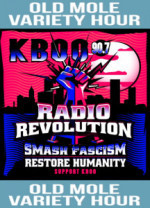 Old Mole Variety Hour Support KBOO Smash Fascism Restore Humanity Old Mole Variety Hour Support KBOO Smash Fascism Restore Humanity